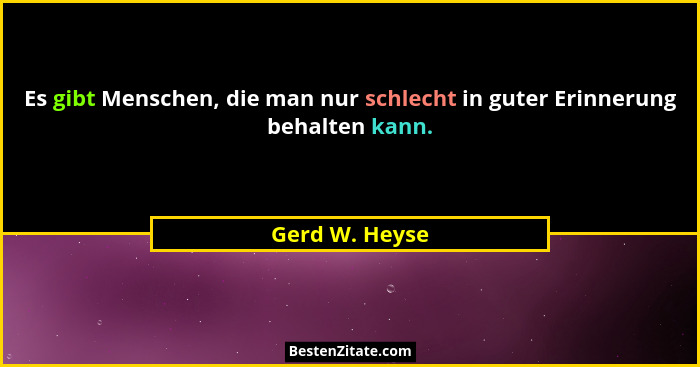 Es gibt Menschen, die man nur schlecht in guter Erinnerung behalten kann.... - Gerd W. Heyse