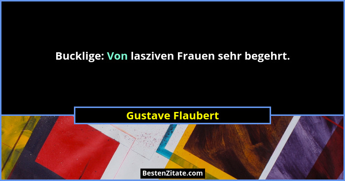 Bucklige: Von lasziven Frauen sehr begehrt.... - Gustave Flaubert