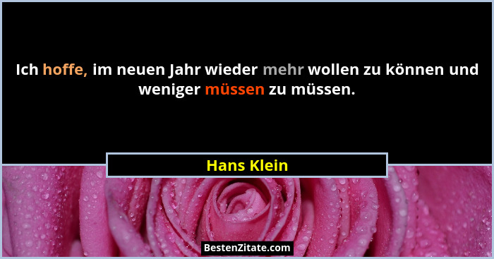 Ich hoffe, im neuen Jahr wieder mehr wollen zu können und weniger müssen zu müssen.... - Hans Klein