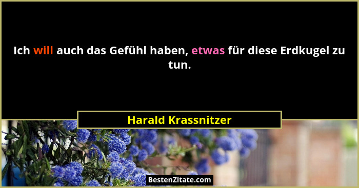 Ich will auch das Gefühl haben, etwas für diese Erdkugel zu tun.... - Harald Krassnitzer