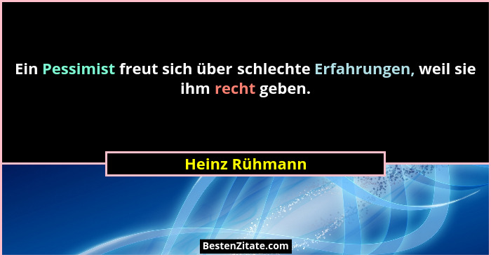 Ein Pessimist freut sich über schlechte Erfahrungen, weil sie ihm recht geben.... - Heinz Rühmann