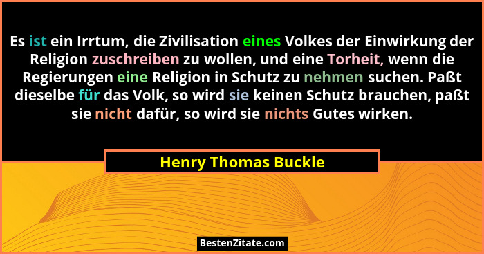 Es ist ein Irrtum, die Zivilisation eines Volkes der Einwirkung der Religion zuschreiben zu wollen, und eine Torheit, wenn die R... - Henry Thomas Buckle
