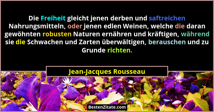Die Freiheit gleicht jenen derben und saftreichen Nahrungsmitteln, oder jenen edlen Weinen, welche die daran gewöhnten robuste... - Jean-Jacques Rousseau