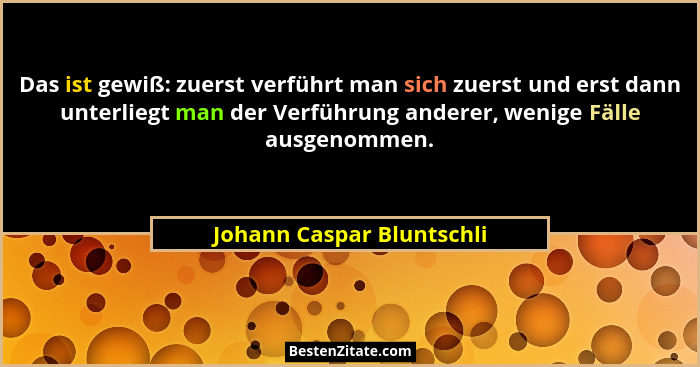 Das ist gewiß: zuerst verführt man sich zuerst und erst dann unterliegt man der Verführung anderer, wenige Fälle ausgenomme... - Johann Caspar Bluntschli