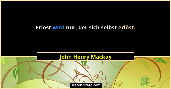 Erlöst wird nur, der sich selbst erlöst.... - John Henry Mackay