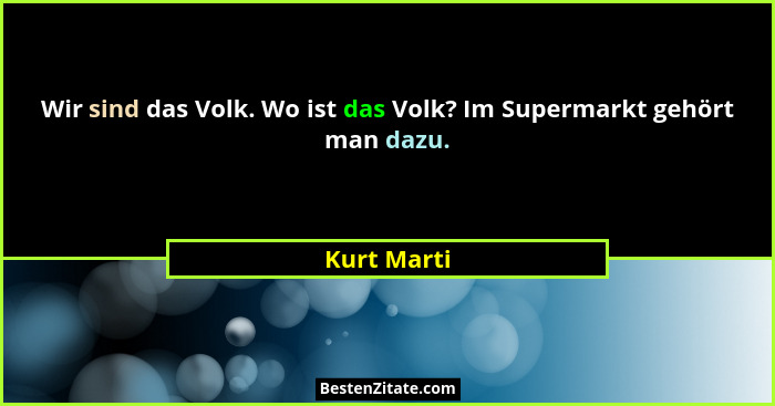 Wir sind das Volk. Wo ist das Volk? Im Supermarkt gehört man dazu.... - Kurt Marti
