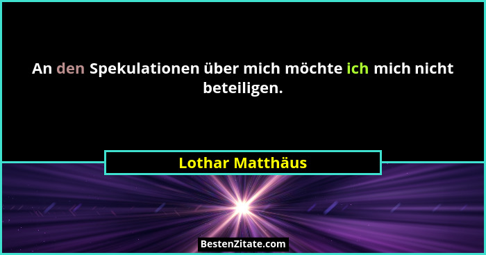 An den Spekulationen über mich möchte ich mich nicht beteiligen.... - Lothar Matthäus