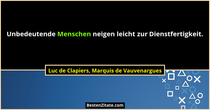 Unbedeutende Menschen neigen leicht zur Dienstfertigkeit.... - Luc de Clapiers, Marquis de Vauvenargues