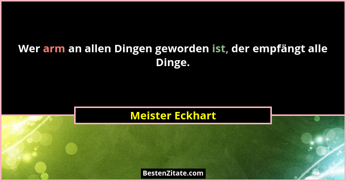 Wer arm an allen Dingen geworden ist, der empfängt alle Dinge.... - Meister Eckhart