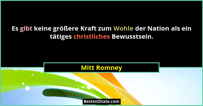 Es gibt keine größere Kraft zum Wohle der Nation als ein tätiges christliches Bewusstsein.... - Mitt Romney