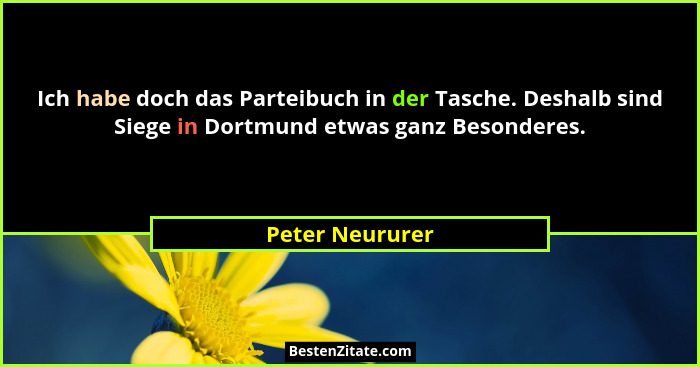 Ich habe doch das Parteibuch in der Tasche. Deshalb sind Siege in Dortmund etwas ganz Besonderes.... - Peter Neururer