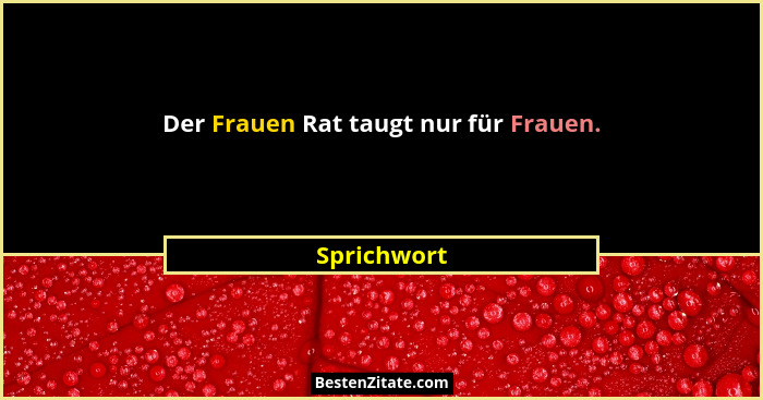 Der Frauen Rat taugt nur für Frauen.... - Sprichwort