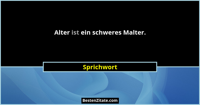 Alter ist ein schweres Malter.... - Sprichwort