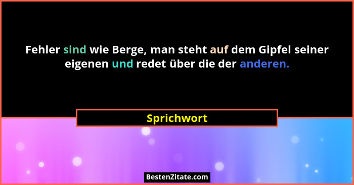 Fehler sind wie Berge, man steht auf dem Gipfel seiner eigenen und redet über die der anderen.... - Sprichwort