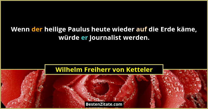 Wenn der heilige Paulus heute wieder auf die Erde käme, würde er Journalist werden.... - Wilhelm Freiherr von Ketteler