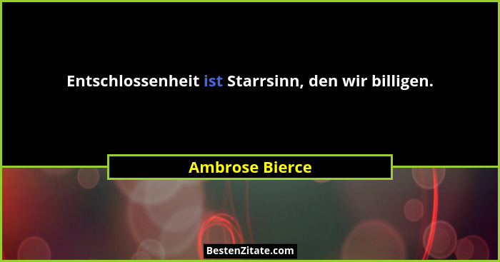 Entschlossenheit ist Starrsinn, den wir billigen.... - Ambrose Bierce