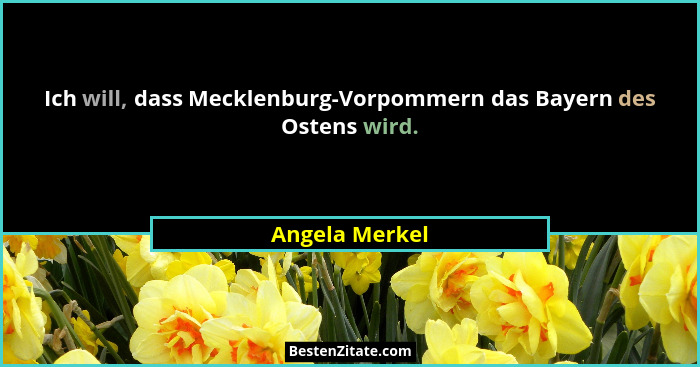 Ich will, dass Mecklenburg-Vorpommern das Bayern des Ostens wird.... - Angela Merkel