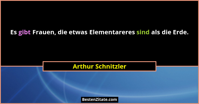 Es gibt Frauen, die etwas Elementareres sind als die Erde.... - Arthur Schnitzler