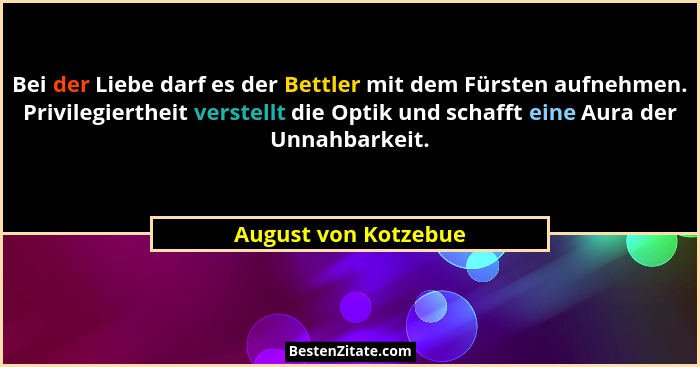 Bei der Liebe darf es der Bettler mit dem Fürsten aufnehmen. Privilegiertheit verstellt die Optik und schafft eine Aura der Unna... - August von Kotzebue