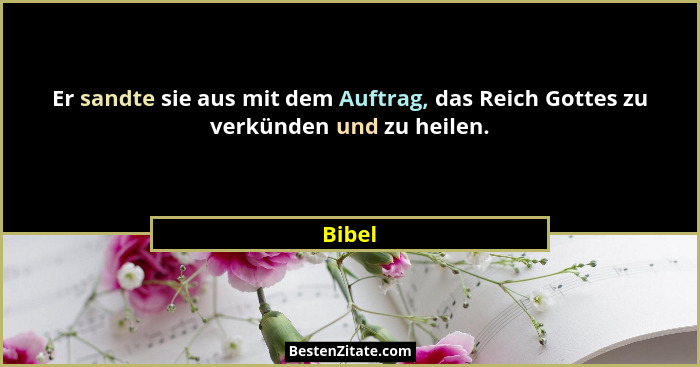 Er sandte sie aus mit dem Auftrag, das Reich Gottes zu verkünden und zu heilen.... - Bibel