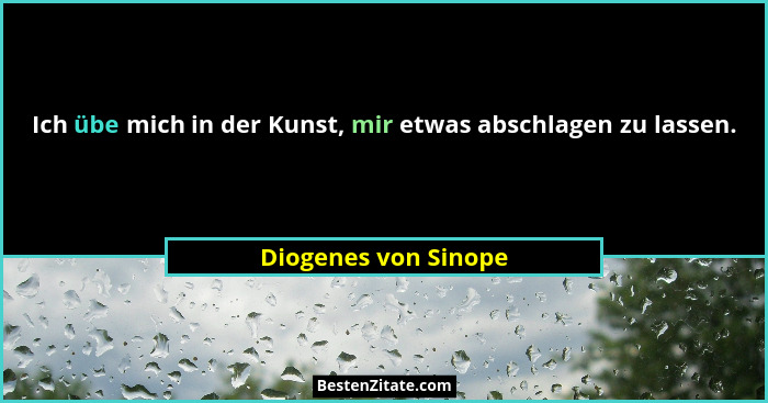 Ich übe mich in der Kunst, mir etwas abschlagen zu lassen.... - Diogenes von Sinope
