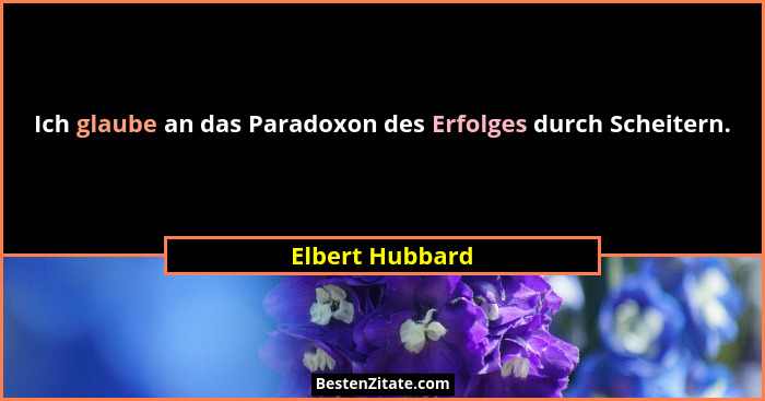 Ich glaube an das Paradoxon des Erfolges durch Scheitern.... - Elbert Hubbard