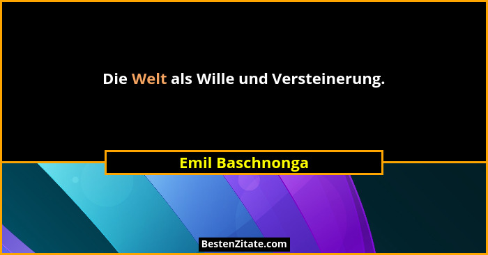 Die Welt als Wille und Versteinerung.... - Emil Baschnonga