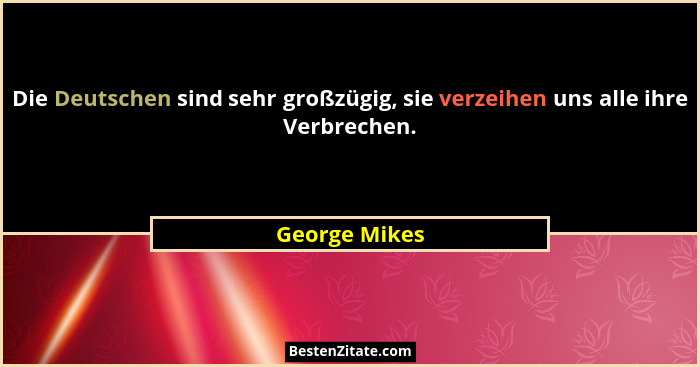 Die Deutschen sind sehr großzügig, sie verzeihen uns alle ihre Verbrechen.... - George Mikes