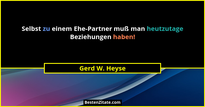 Selbst zu einem Ehe-Partner muß man heutzutage Beziehungen haben!... - Gerd W. Heyse