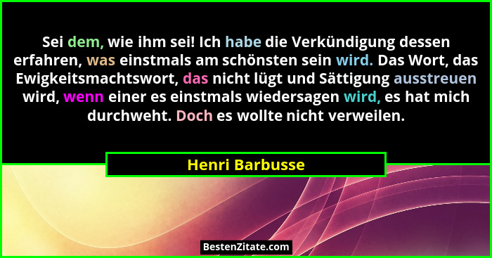 Sei dem, wie ihm sei! Ich habe die Verkündigung dessen erfahren, was einstmals am schönsten sein wird. Das Wort, das Ewigkeitsmachtsw... - Henri Barbusse