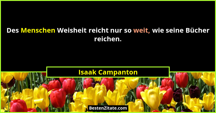 Des Menschen Weisheit reicht nur so weit, wie seine Bücher reichen.... - Isaak Campanton