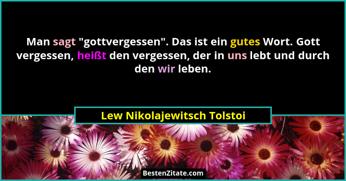 Man sagt "gottvergessen". Das ist ein gutes Wort. Gott vergessen, heißt den vergessen, der in uns lebt und durch... - Lew Nikolajewitsch Tolstoi