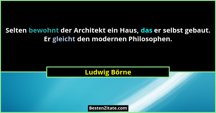 Selten bewohnt der Architekt ein Haus, das er selbst gebaut. Er gleicht den modernen Philosophen.... - Ludwig Börne