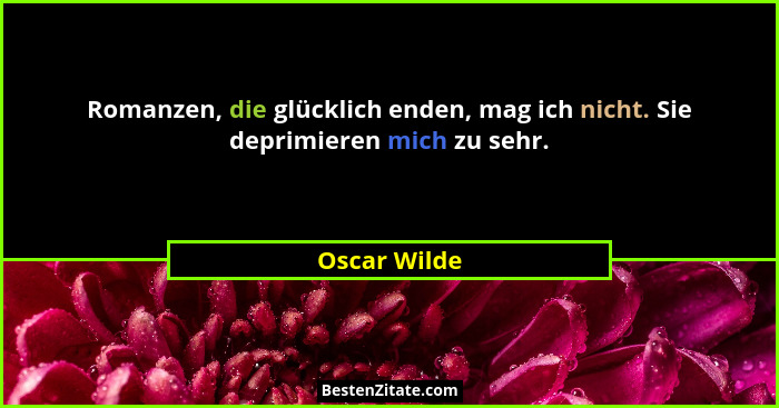 Romanzen, die glücklich enden, mag ich nicht. Sie deprimieren mich zu sehr.... - Oscar Wilde