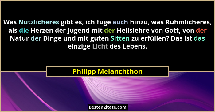 Was Nützlicheres gibt es, ich füge auch hinzu, was Rühmlicheres, als die Herzen der Jugend mit der Heilslehre von Gott, von der... - Philipp Melanchthon