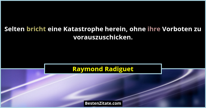 Selten bricht eine Katastrophe herein, ohne ihre Vorboten zu vorauszuschicken.... - Raymond Radiguet