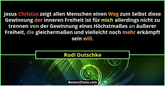 Jesus Christus zeigt allen Menschen einen Weg zum Selbst diese Gewinnung der inneren Freiheit ist für mich allerdings nicht zu trennen... - Rudi Dutschke