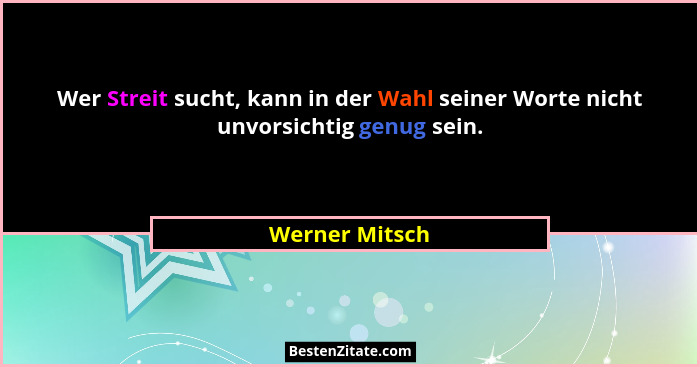 Wer Streit sucht, kann in der Wahl seiner Worte nicht unvorsichtig genug sein.... - Werner Mitsch