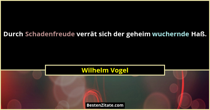 Durch Schadenfreude verrät sich der geheim wuchernde Haß.... - Wilhelm Vogel
