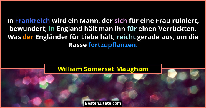 In Frankreich wird ein Mann, der sich für eine Frau ruiniert, bewundert; in England hält man ihn für einen Verrückten. Was... - William Somerset Maugham