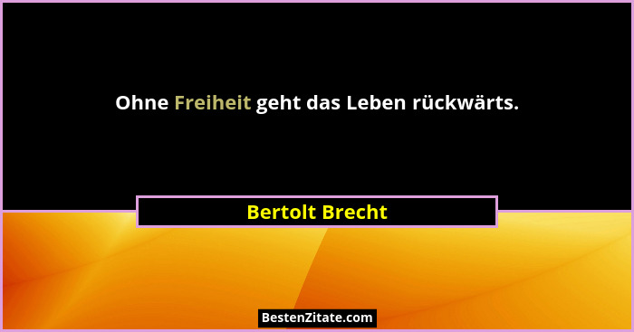 Ohne Freiheit geht das Leben rückwärts.... - Bertolt Brecht