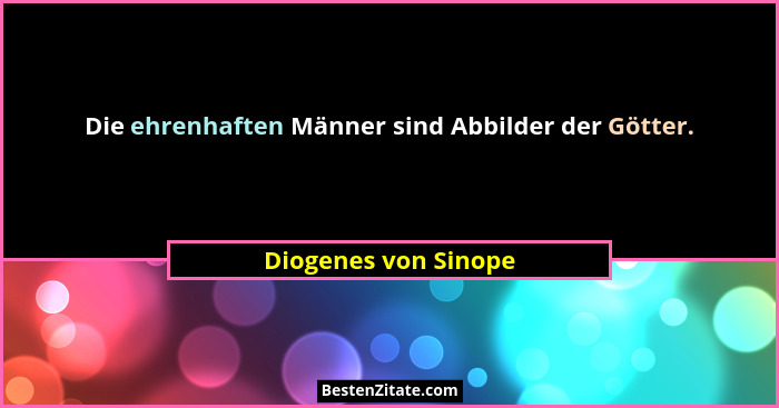 Die ehrenhaften Männer sind Abbilder der Götter.... - Diogenes von Sinope