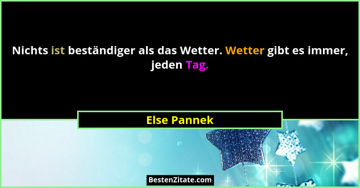 Nichts ist beständiger als das Wetter. Wetter gibt es immer, jeden Tag.... - Else Pannek