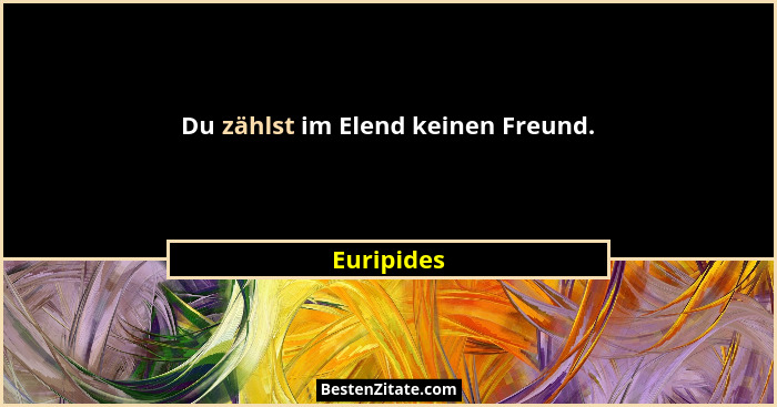 Du zählst im Elend keinen Freund.... - Euripides