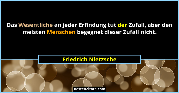 Das Wesentliche an jeder Erfindung tut der Zufall, aber den meisten Menschen begegnet dieser Zufall nicht.... - Friedrich Nietzsche