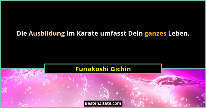 Die Ausbildung im Karate umfasst Dein ganzes Leben.... - Funakoshi Gichin