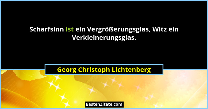 Scharfsinn ist ein Vergrößerungsglas, Witz ein Verkleinerungsglas.... - Georg Christoph Lichtenberg