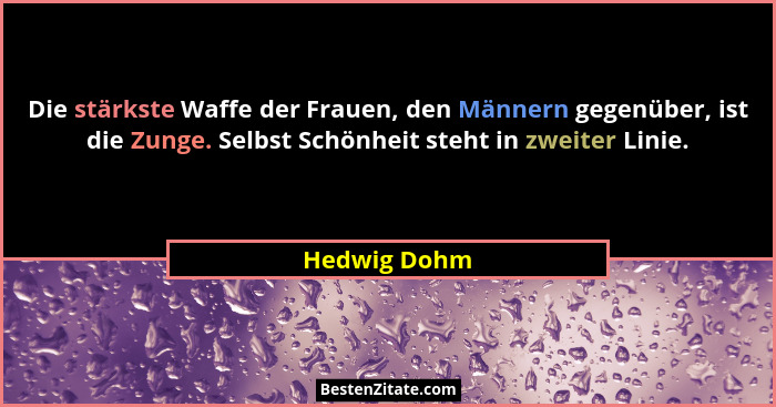 Die stärkste Waffe der Frauen, den Männern gegenüber, ist die Zunge. Selbst Schönheit steht in zweiter Linie.... - Hedwig Dohm