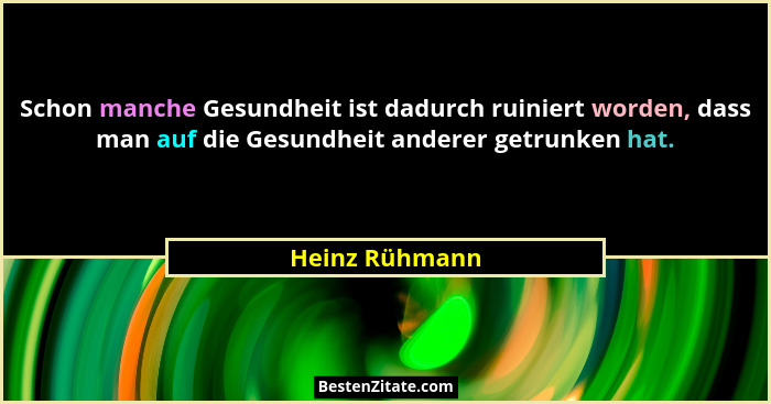 Schon manche Gesundheit ist dadurch ruiniert worden, dass man auf die Gesundheit anderer getrunken hat.... - Heinz Rühmann