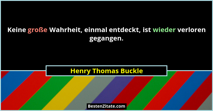 Keine große Wahrheit, einmal entdeckt, ist wieder verloren gegangen.... - Henry Thomas Buckle